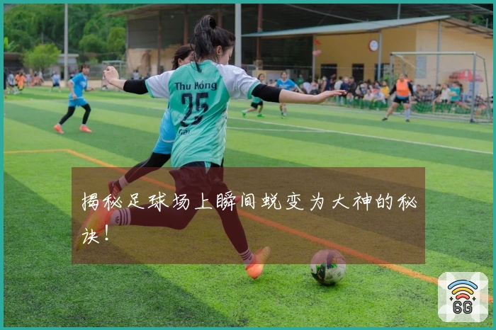 揭秘足球场上瞬间蜕变为大神的秘诀！