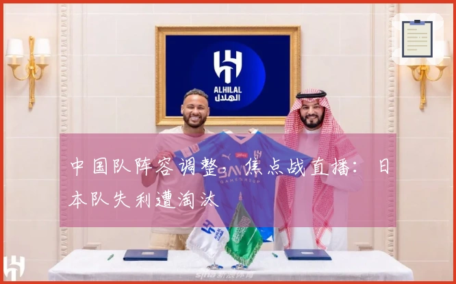 中国队阵容调整,焦点战直播:日本队失利遭淘汰