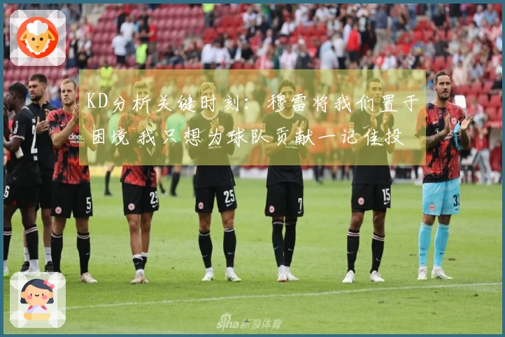 KD分析关键时刻：穆雷将我们置于困境 我只想为球队贡献一记佳投