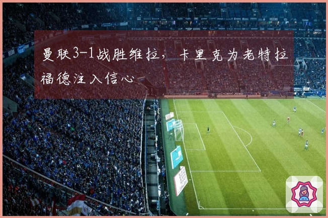 曼联3-1战胜维拉，卡里克为老特拉福德注入信心