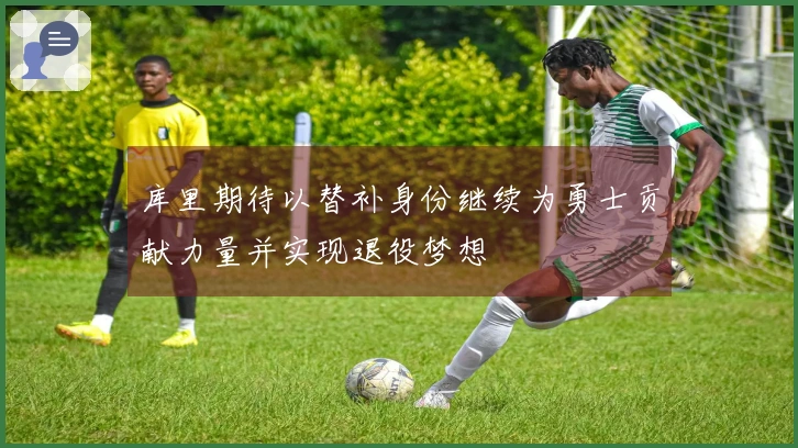 库里期待以替补身份继续为勇士贡献力量并实现退役梦想