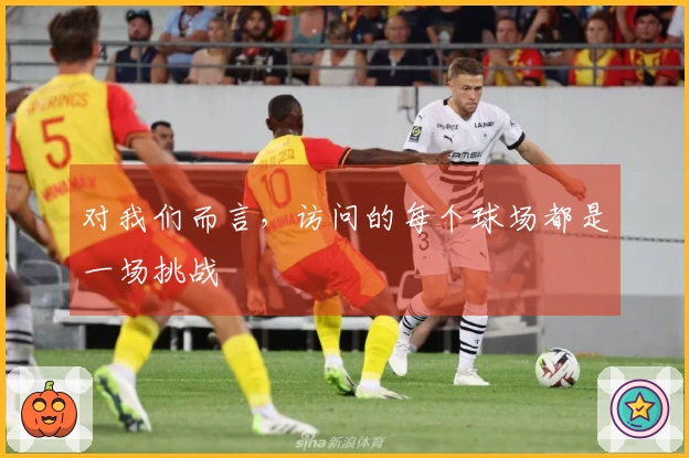 对我们而言，访问的每个球场都是一场挑战