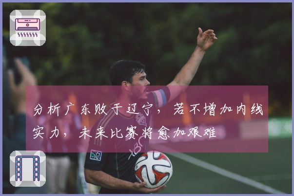 分析广东败于辽宁，若不增加内线实力，未来比赛将愈加艰难