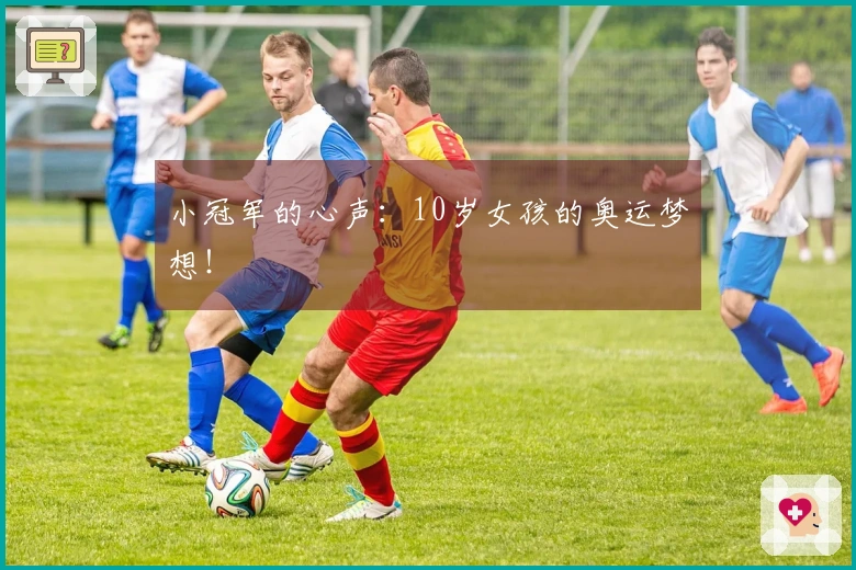 小冠军的心声：10岁女孩的奥运梦想！