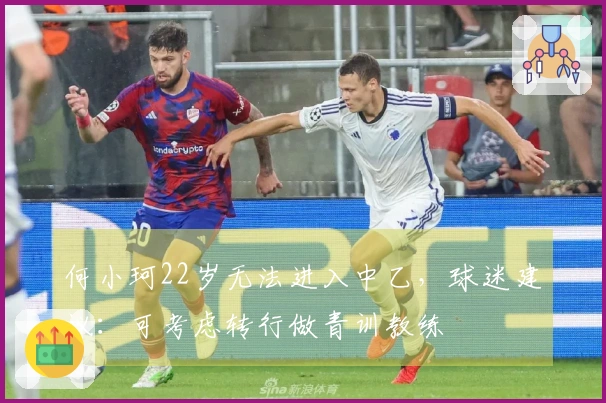 何小珂22岁无法进入中乙，球迷建议：可考虑转行做青训教练