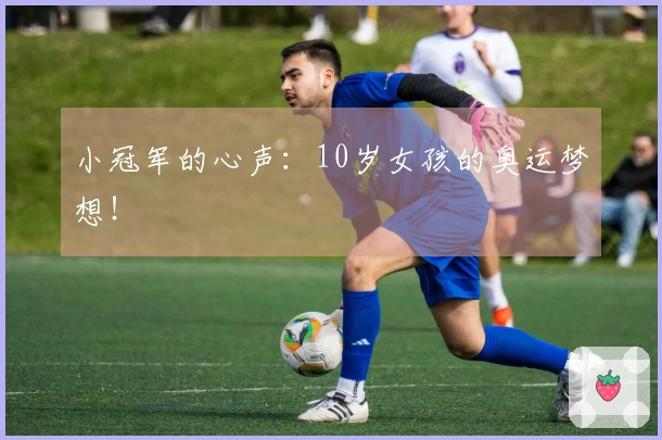 小冠军的心声：10岁女孩的奥运梦想！