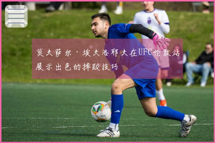 莫夫萨尔·埃夫洛耶夫在UFC伦敦站展示出色的摔跤技巧