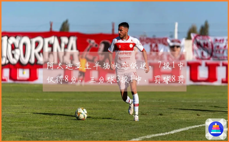阿夫迪亚上半场状态低迷，7投1中仅得8分，三分球3投1中，罚球8罚5中