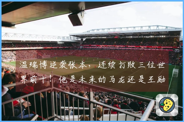 温瑞博逆袭张本，连续打败三位世界前十！他是未来的马龙还是王励勤？