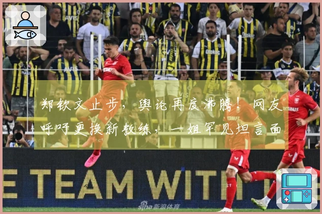 郑钦文止步，舆论再度沸腾！网友呼吁更换新教练，一姐罕见坦言面临低谷